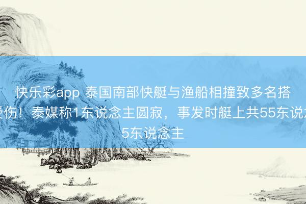 快乐彩app 泰国南部快艇与渔船相撞致多名搭客受伤!泰媒称1东说念主圆寂,事发时艇上共55东说念主