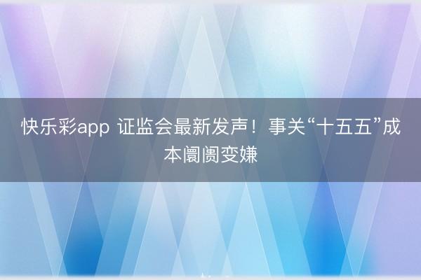 快乐彩app 证监会最新发声！事关“十五五”成本阛阓变嫌