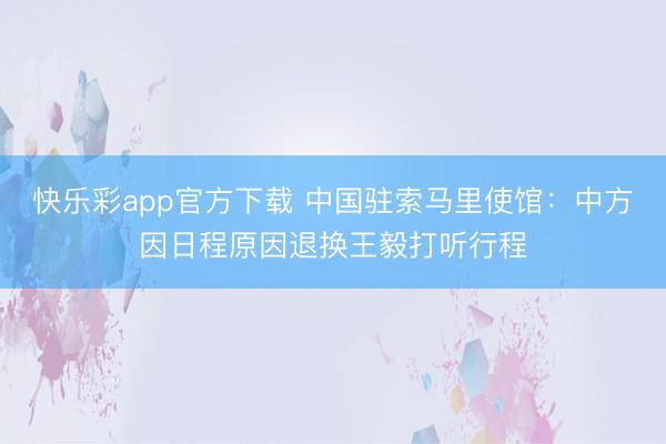 快乐彩app官方下载 中国驻索马里使馆：中方因日程原因退换王毅打听行程
