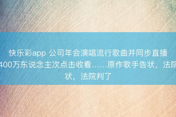 快乐彩app 公司年会演唱流行歌曲并同步直播，超400万东说念主次点击收看……原作歌手告状，法院判了
