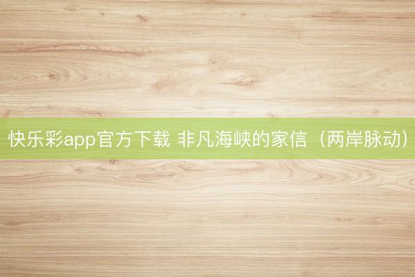 快乐彩app官方下载 非凡海峡的家信（两岸脉动）