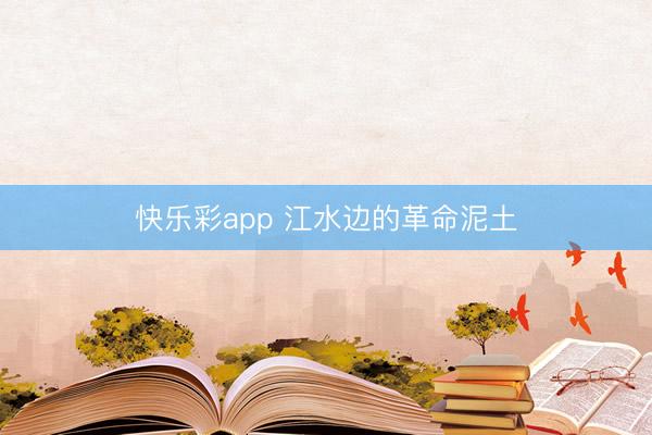 快乐彩app 江水边的革命泥土