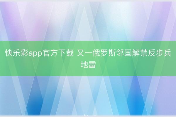 快乐彩app官方下载 又一俄罗斯邻国解禁反步兵地雷