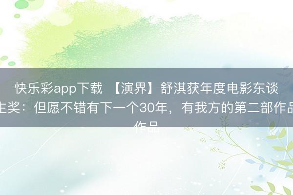 快乐彩app下载 【演界】舒淇获年度电影东谈主奖：但愿不错有下一个30年，有我方的第二部作品