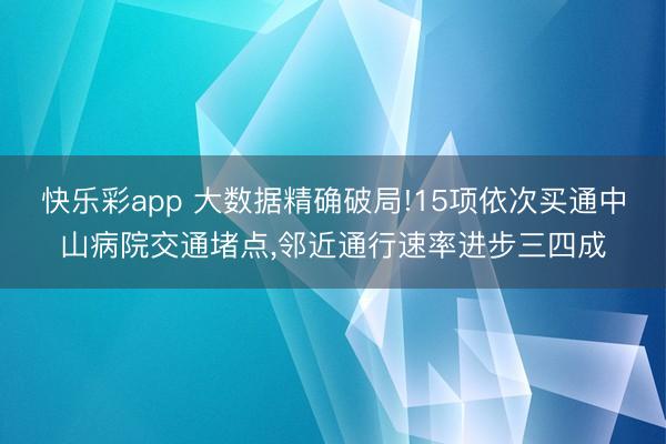 快乐彩app 大数据精确破局!15项依次买通中山病院交通堵点，邻近通行速率进步三四成