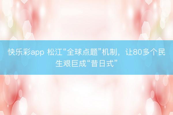快乐彩app 松江“全球点题”机制,让80多个民生艰巨成“昔日式”