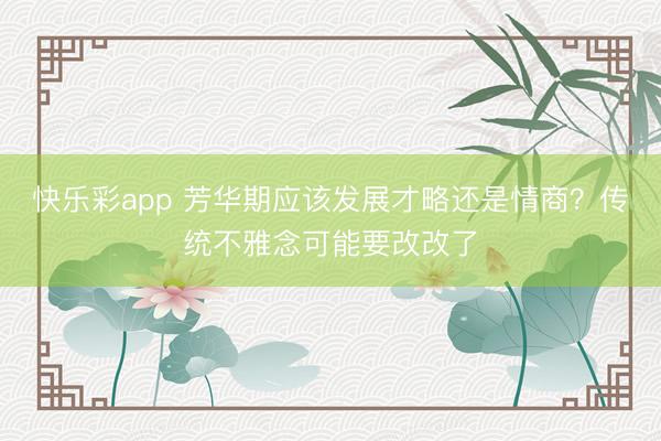 快乐彩app 芳华期应该发展才略还是情商？传统不雅念可能要改改了