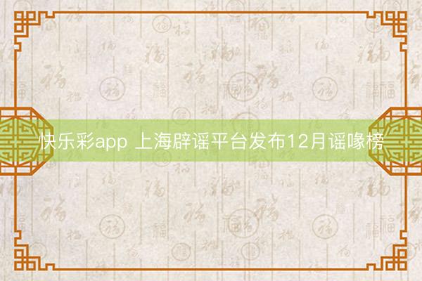 快乐彩app 上海辟谣平台发布12月谣喙榜