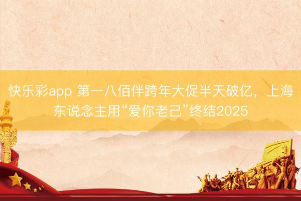 快乐彩app 第一八佰伴跨年大促半天破亿,上海东说念主用“爱你老己”终结2025