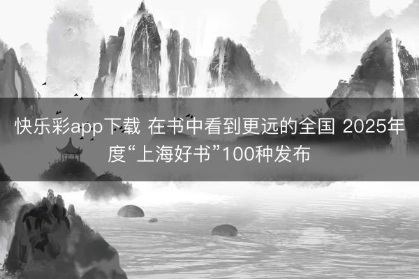 快乐彩app下载 在书中看到更远的全国 2025年度“上海好书”100种发布