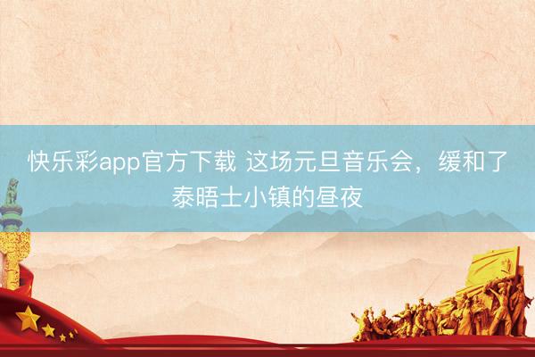 快乐彩app官方下载 这场元旦音乐会,缓和了泰晤士小镇的昼夜