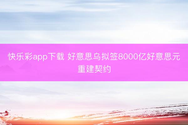 快乐彩app下载 好意思乌拟签8000亿好意思元重建契约