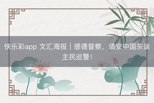 快乐彩app 文汇海报｜感德督察，请安中国东谈主民巡警！