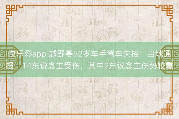 快乐彩app 越野赛52岁车手驾车失控！当地通报：14东说念主受伤，其中2东说念主伤势较重