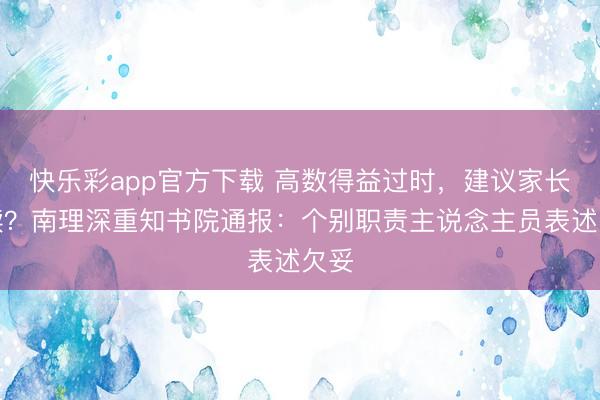快乐彩app官方下载 高数得益过时,建议家长陪读?南理深重知书院通报:个别职责主说念主员表述欠妥