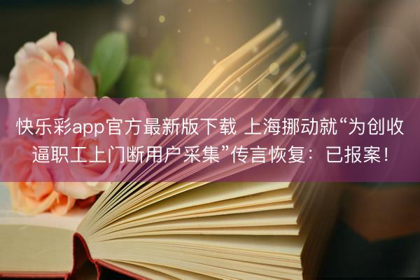 快乐彩app官方最新版下载 上海挪动就“为创收逼职工上门断用户采集”传言恢复:已报案!