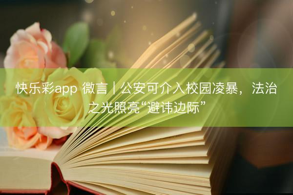 快乐彩app 微言 | 公安可介入校园凌暴,法治之光照亮“避讳边际”