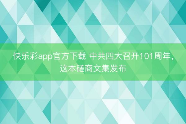 快乐彩app官方下载 中共四大召开101周年,这本磋商文集发布