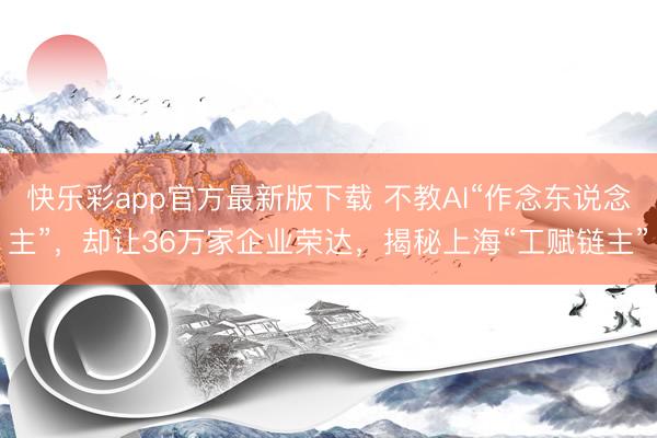快乐彩app官方最新版下载 不教AI“作念东说念主”，却让36万家企业荣达，揭秘上海“工赋链主”