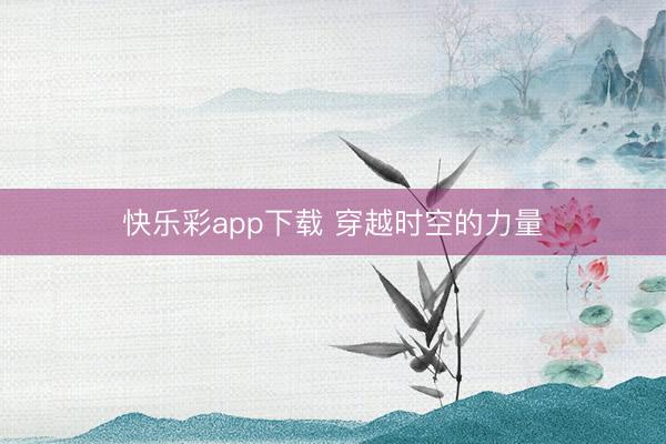 快乐彩app下载 穿越时空的力量