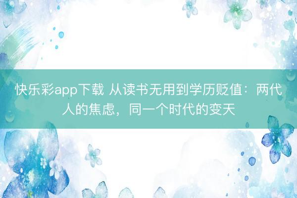 快乐彩app下载 从读书无用到学历贬值：两代人的焦虑，同一个时代的变天