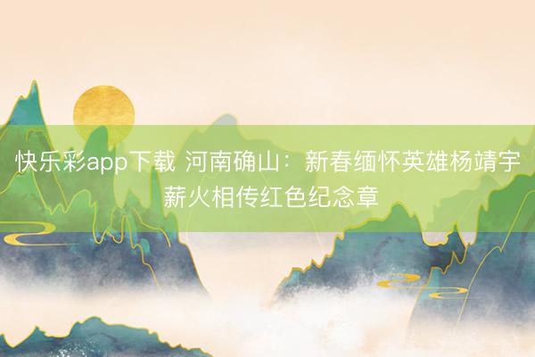 快乐彩app下载 河南确山:新春缅怀英雄杨靖宇 薪火相传红色纪念章