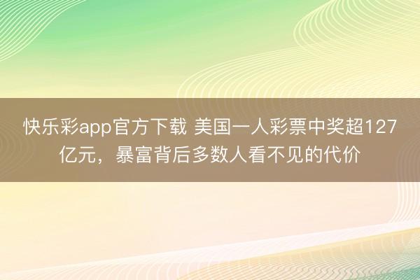 快乐彩app官方下载 美国一人彩票中奖超127亿元，暴富背后多数人看不见的代价