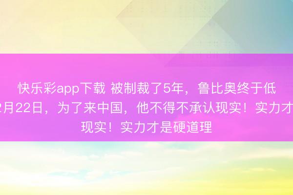 快乐彩app下载 被制裁了5年,鲁比奥终于低头了?12月22日,为了来中国,他不得不承认现实!实力才是硬道理