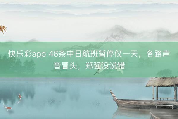 快乐彩app 46条中日航班暂停仅一天,各路声音冒头,郑强没说错