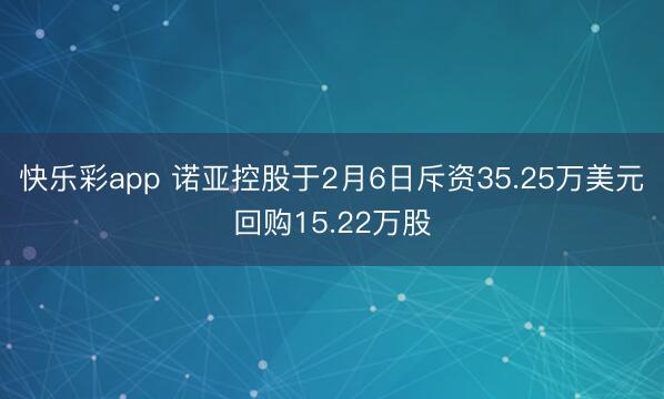 快乐彩app 诺亚控股于2月6日斥资35.25万美元回购15.22万股
