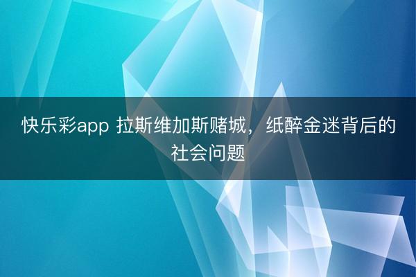 快乐彩app 拉斯维加斯赌城，纸醉金迷背后的社会问题
