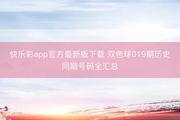 快乐彩app官方最新版下载 双色球019期历史同期号码全汇总