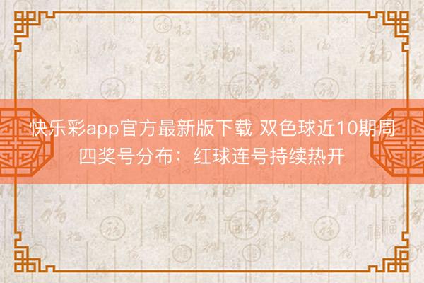 快乐彩app官方最新版下载 双色球近10期周四奖号分布：红球连号持续热开