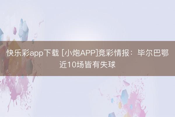 快乐彩app下载 [小炮APP]竞彩情报：毕尔巴鄂近10场皆有失球