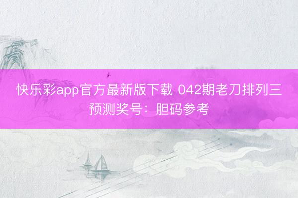 快乐彩app官方最新版下载 042期老刀排列三预测奖号:胆码参考