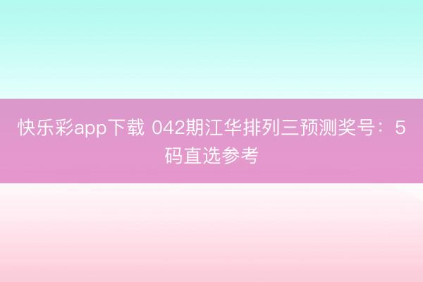 快乐彩app下载 042期江华排列三预测奖号：5码直选参考