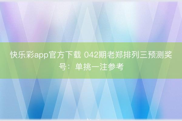 快乐彩app官方下载 042期老郑排列三预测奖号：单挑一注参考