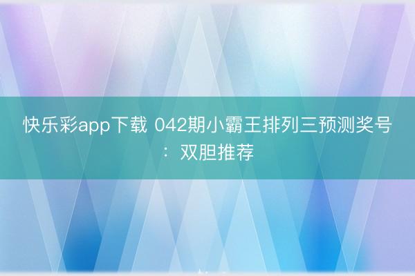 快乐彩app下载 042期小霸王排列三预测奖号：双胆推荐