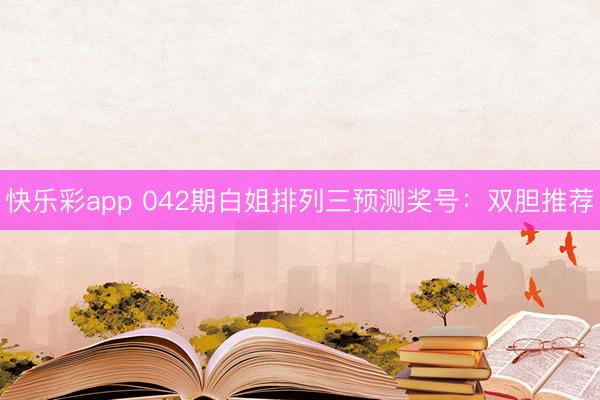 快乐彩app 042期白姐排列三预测奖号：双胆推荐