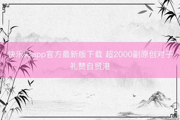 快乐彩app官方最新版下载 超2000副原创对子礼赞自贸港