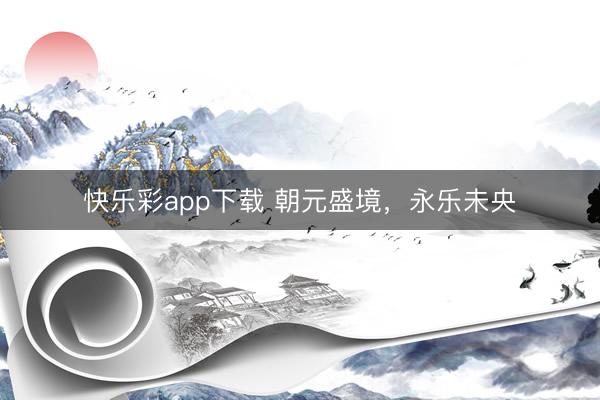 快乐彩app下载 朝元盛境,永乐未央
