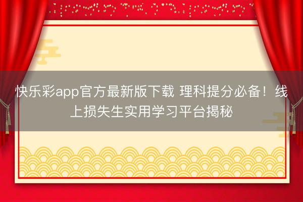 快乐彩app官方最新版下载 理科提分必备！线上损失生实用学习平台揭秘