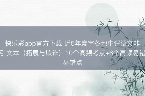 快乐彩app官方下载 近5年寰宇各地中评语文非招引文本(拓展与欺诈)10个高频考点+6个高频易错点