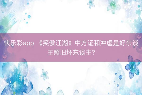 快乐彩app 《笑傲江湖》中方证和冲虚是好东谈主照旧坏东谈主？