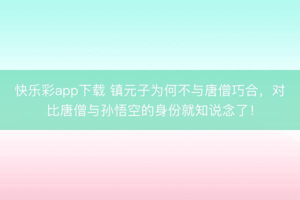 快乐彩app下载 镇元子为何不与唐僧巧合，对比唐僧与孙悟空的身份就知说念了！
