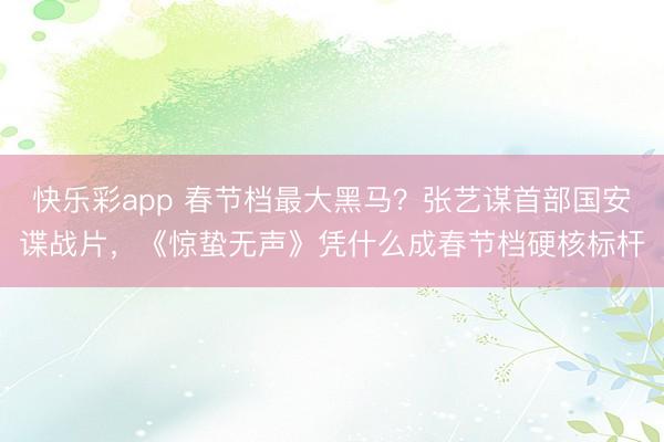 快乐彩app 春节档最大黑马？张艺谋首部国安谍战片，《惊蛰无声》凭什么成春节档硬核标杆