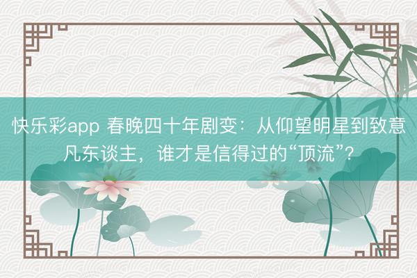 快乐彩app 春晚四十年剧变：从仰望明星到致意凡东谈主，谁才是信得过的“顶流”？