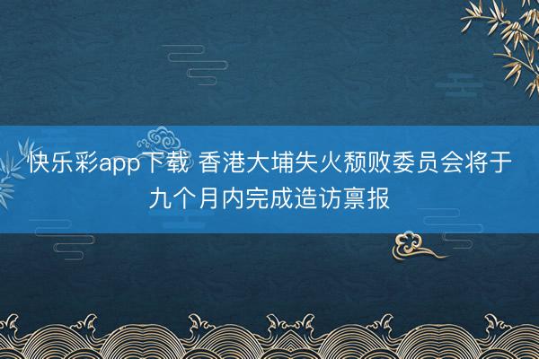 快乐彩app下载 香港大埔失火颓败委员会将于九个月内完成造访禀报