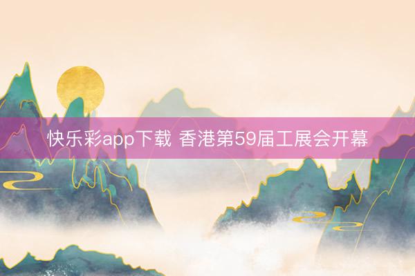 快乐彩app下载 香港第59届工展会开幕