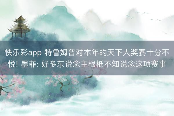 快乐彩app 特鲁姆普对本年的天下大奖赛十分不悦! 墨菲: 好多东说念主根柢不知说念这项赛事